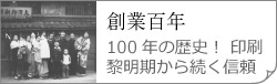 創業百年　100年の歴史！ 印刷 黎明期から続く信頼