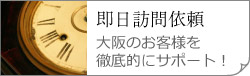 即日訪問依頼　大阪のお客様を 徹底的にサポート！