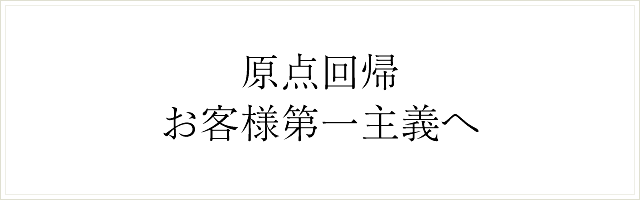 原点回帰 お客様第一主義へ